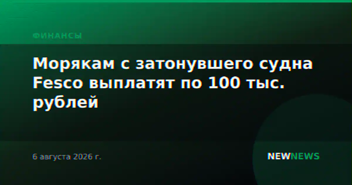 Морякам с затонувшего судна Fesco выплатят по 100 тыс. рублей