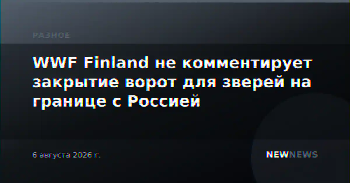 WWF Finland не комментирует закрытие ворот для зверей на границе с Россией
