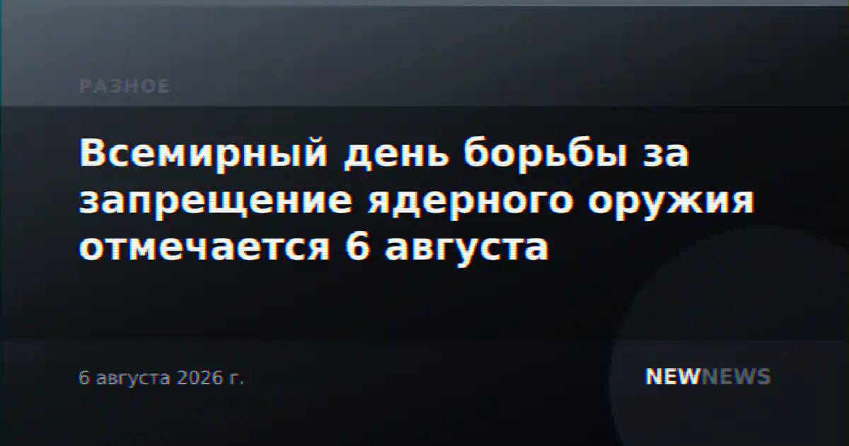 Всемирный день борьбы за запрещение ядерного оружия отмечается 6 августа