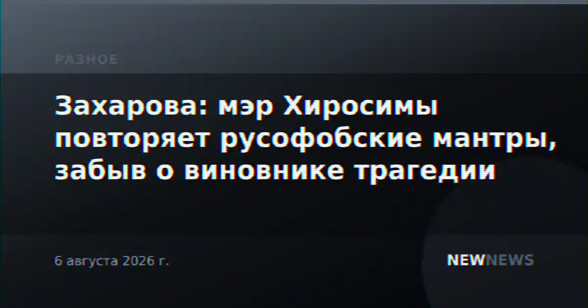 Захарова: мэр Хиросимы повторяет русофобские мантры, забыв о виновнике трагедии