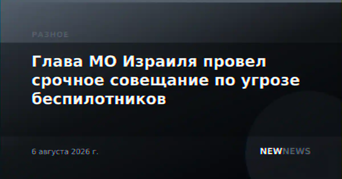 Глава МО Израиля провел срочное совещание по угрозе беспилотников