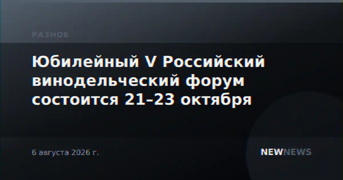 Юбилейный V Российский винодельческий форум состоится 21–23 октября