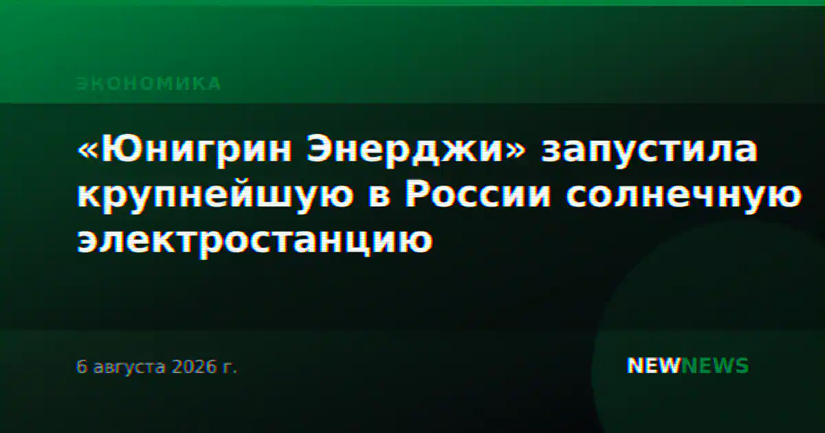 «Юнигрин Энерджи» запустила крупнейшую в России солнечную электростанцию