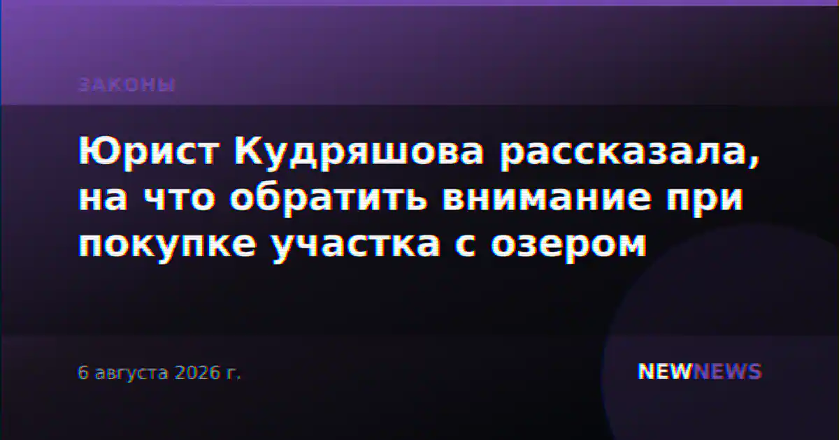 Юрист Кудряшова рассказала, на что обратить внимание при покупке участка с озером