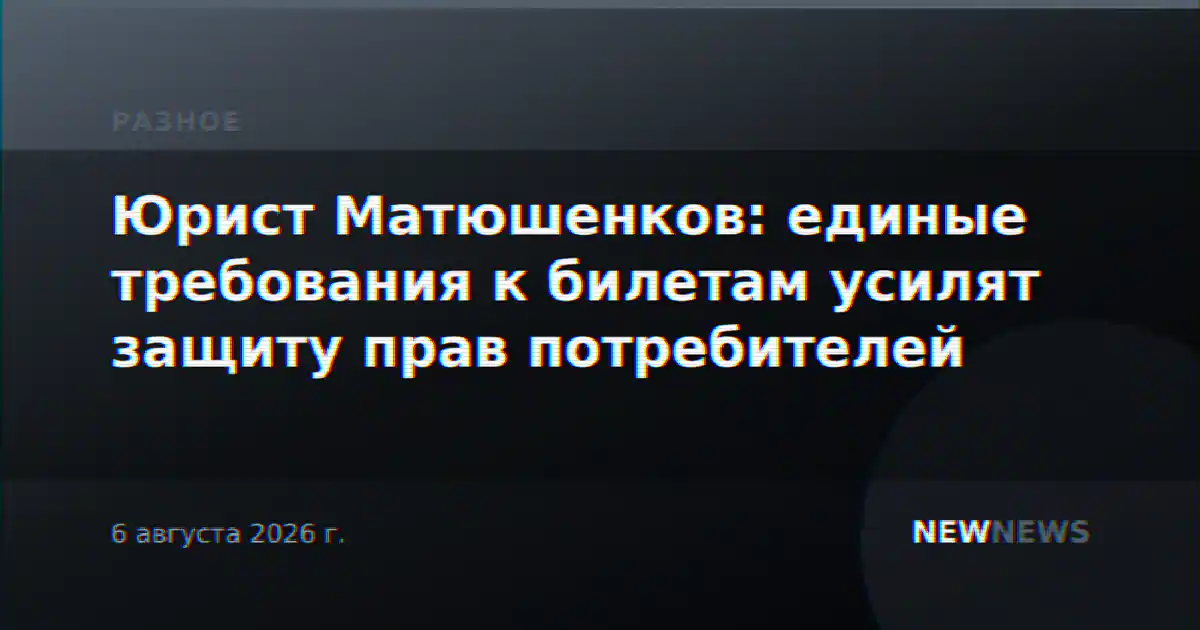 Юрист Матюшенков: единые требования к билетам усилят защиту прав потребителей