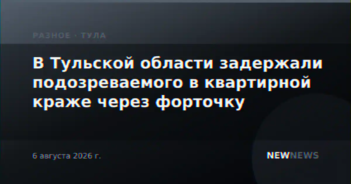 В Тульской области задержали подозреваемого в квартирной краже через форточку
