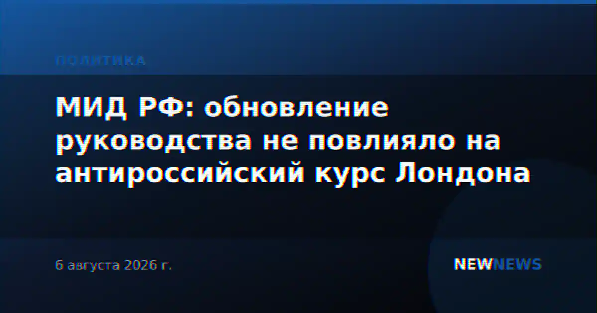 МИД РФ: обновление руководства не повлияло на антироссийский курс Лондона