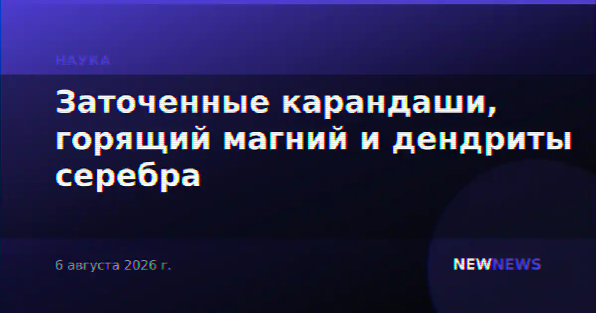 Заточенные карандаши, горящий магний и дендриты серебра