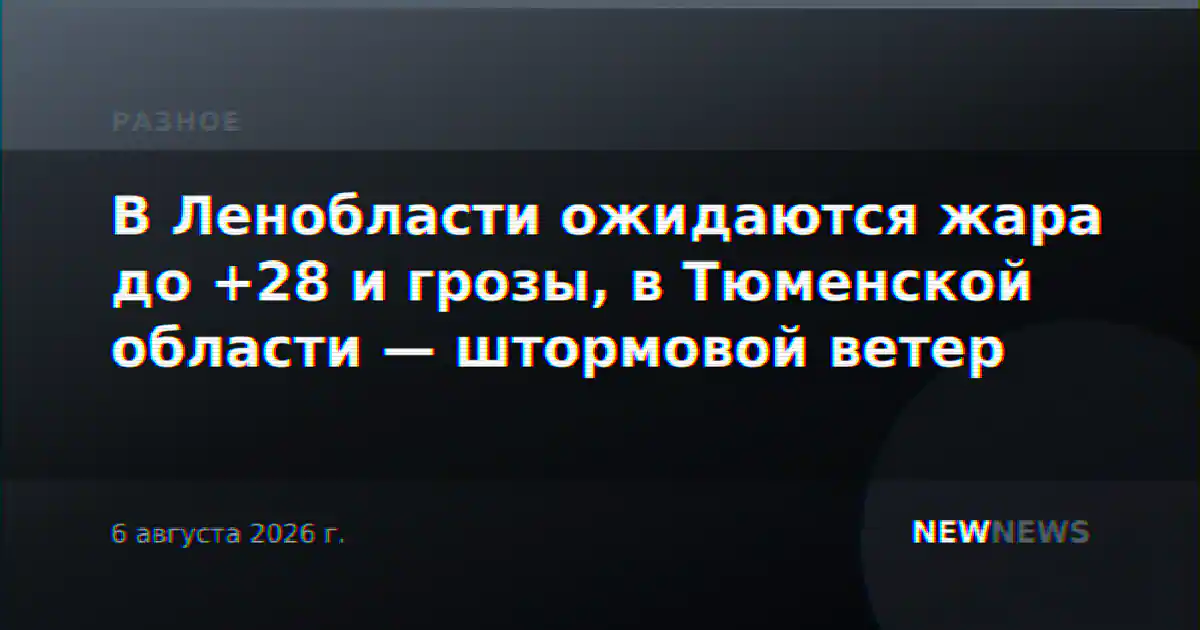 В Ленобласти ожидаются жара до +28 и грозы, в Тюменской области — штормовой ветер