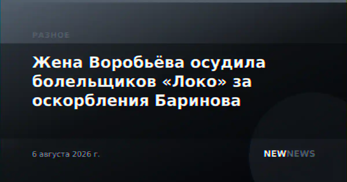 Жена Воробьёва осудила болельщиков «Локо» за оскорбления Баринова