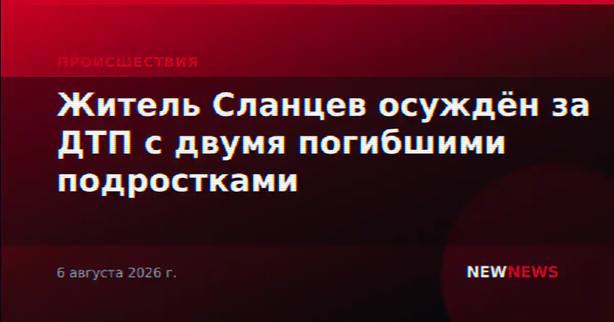 Житель Сланцев осуждён за ДТП с двумя погибшими подростками