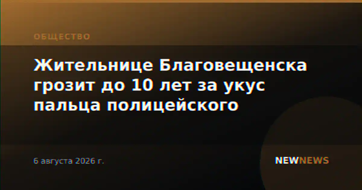 Жительнице Благовещенска грозит до 10 лет за укус пальца полицейского