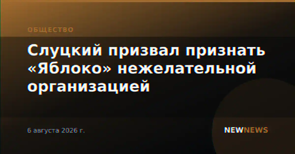 Слуцкий призвал признать «Яблоко» нежелательной организацией