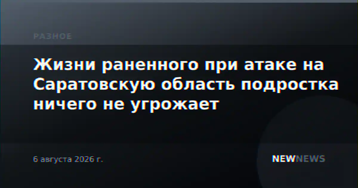 Жизни раненного при атаке на Саратовскую область подростка ничего не угрожает