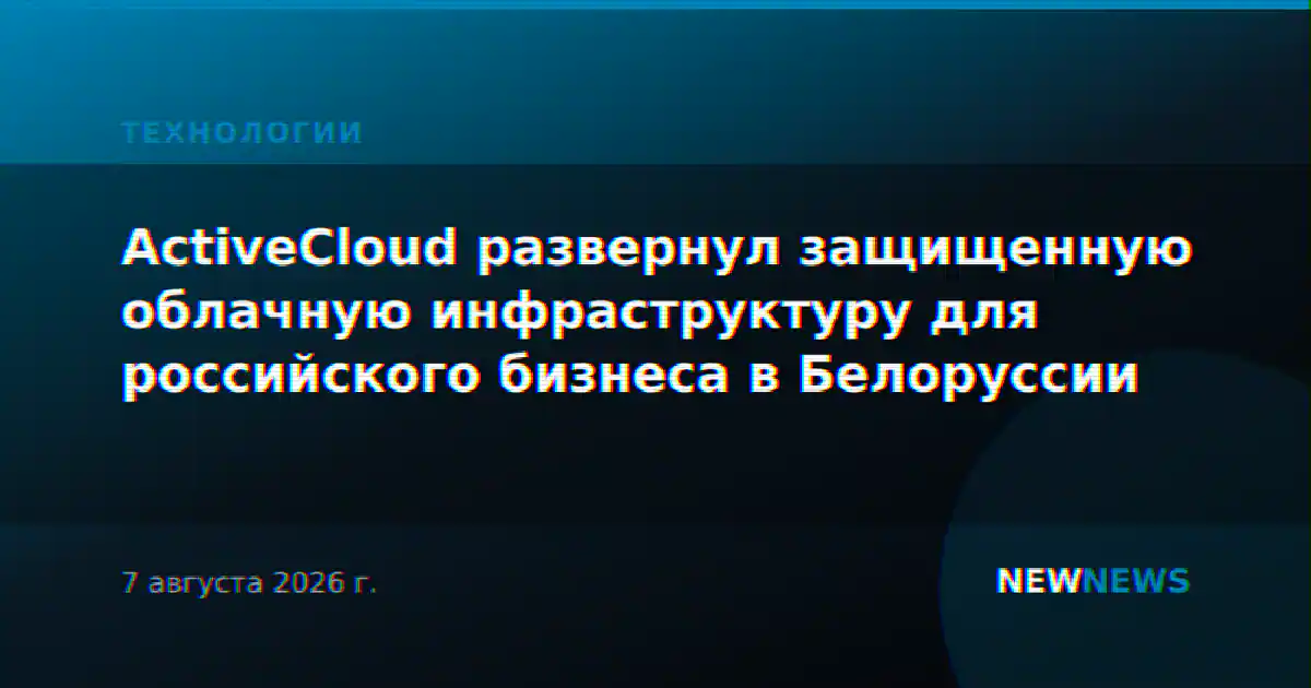 ActiveCloud развернул защищенную облачную инфраструктуру для российского бизнеса в Белоруссии