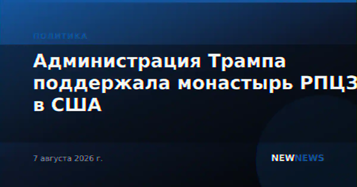 Администрация Трампа поддержала монастырь РПЦЗ в США