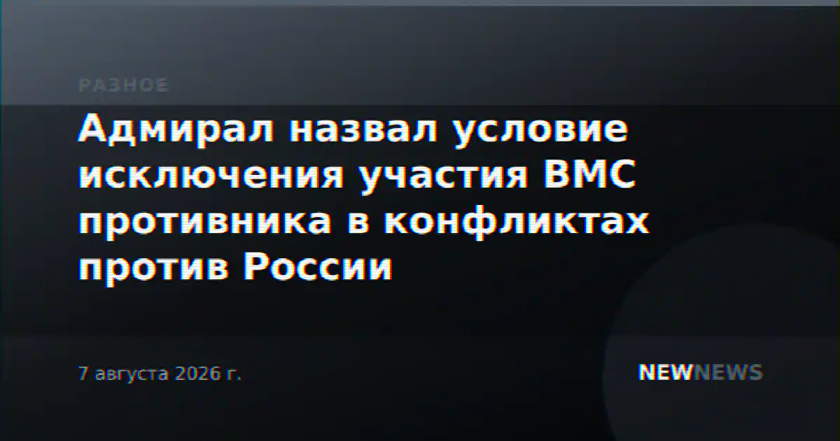 Адмирал назвал условие исключения участия ВМС противника в конфликтах против России