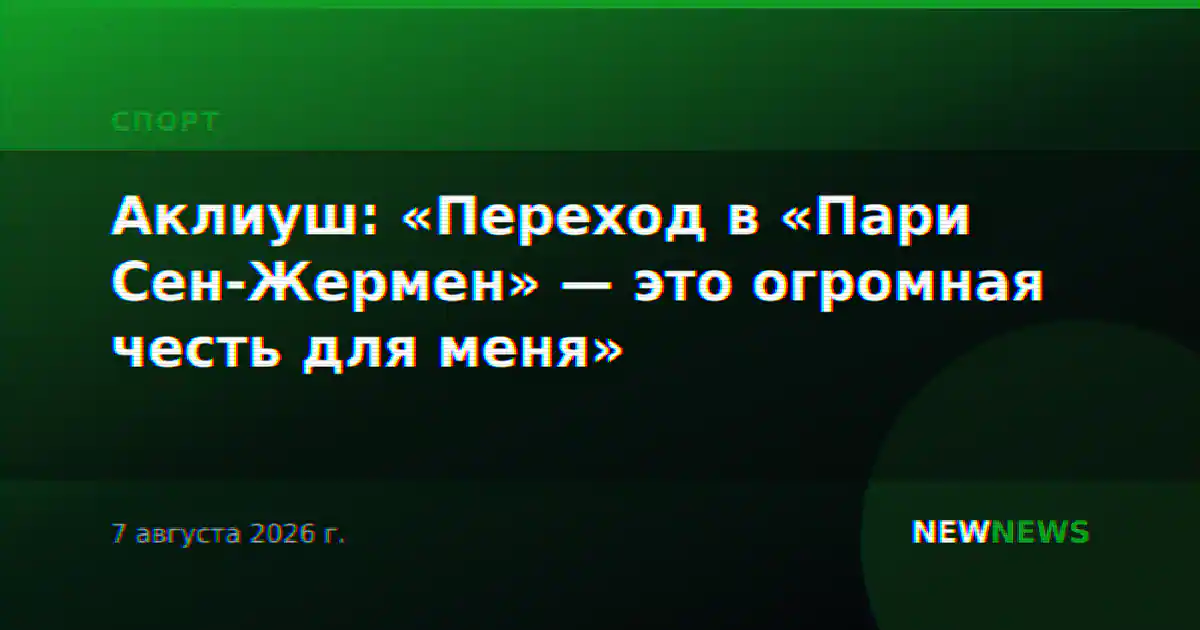 Аклиуш: «Переход в «Пари Сен-Жермен» — это огромная честь для меня»