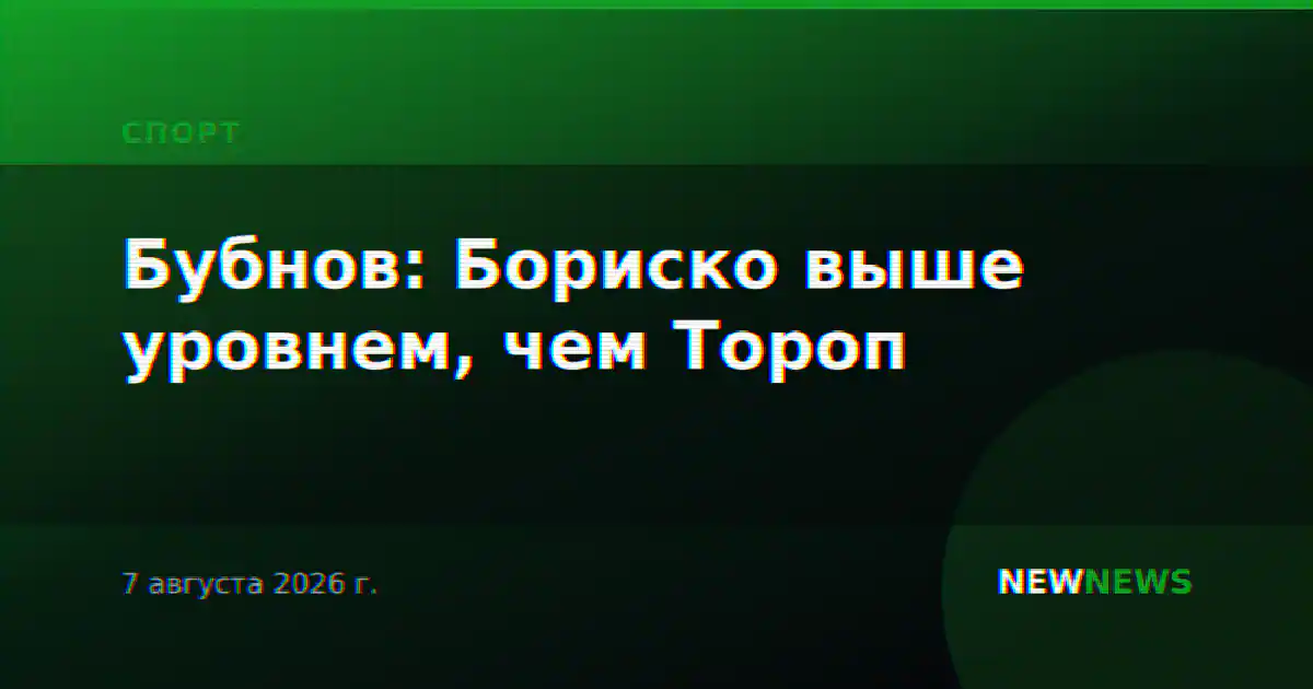Бубнов: Бориско выше уровнем, чем Тороп