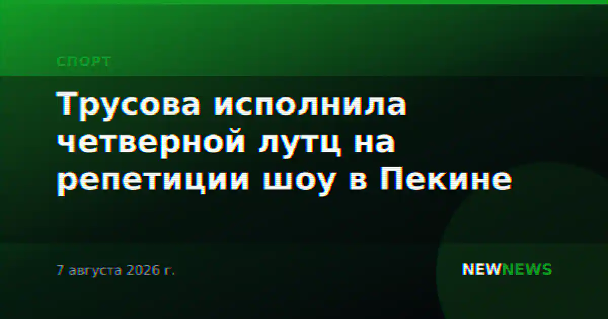 Трусова исполнила четверной лутц на репетиции шоу в Пекине