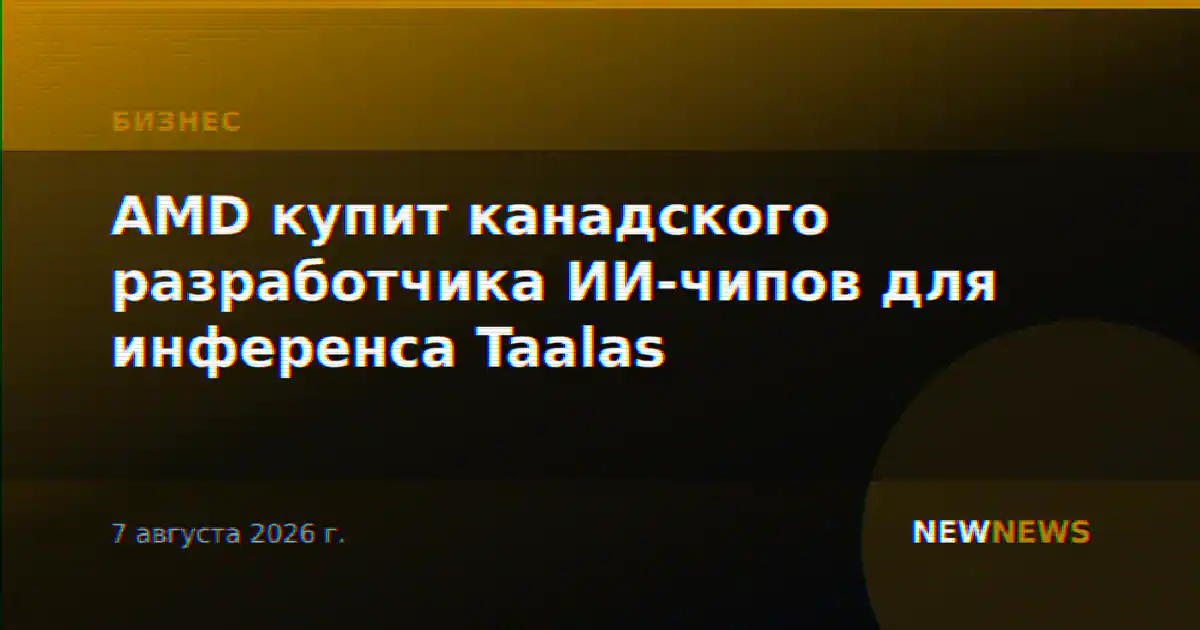 AMD купит канадского разработчика ИИ-чипов для инференса Taalas