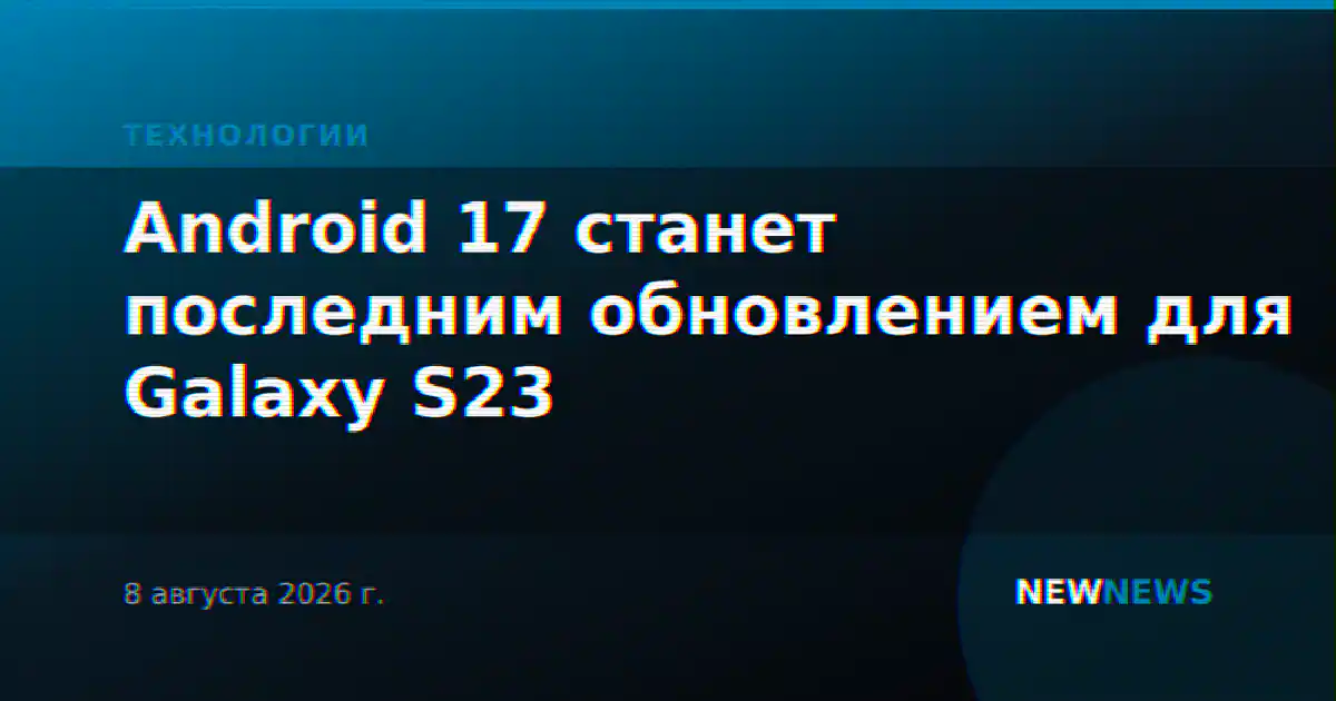 Android 17 станет последним обновлением для Galaxy S23