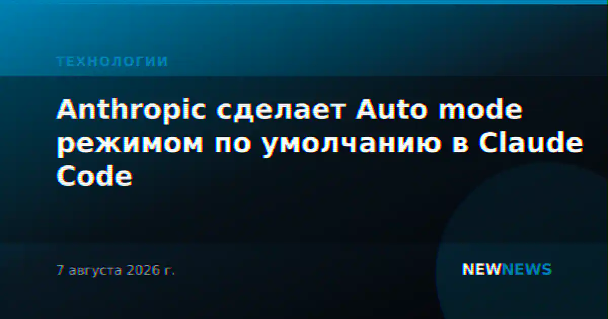 Anthropic сделает Auto mode режимом по умолчанию в Claude Code