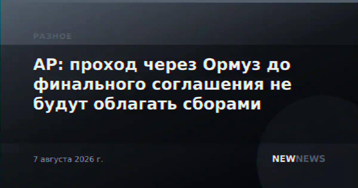 AP: проход через Ормуз до финального соглашения не будут облагать сборами