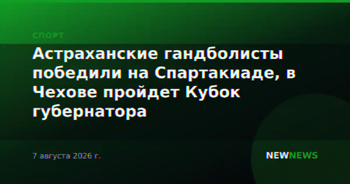 Астраханские гандболисты победили на Спартакиаде, в Чехове пройдет Кубок губернатора