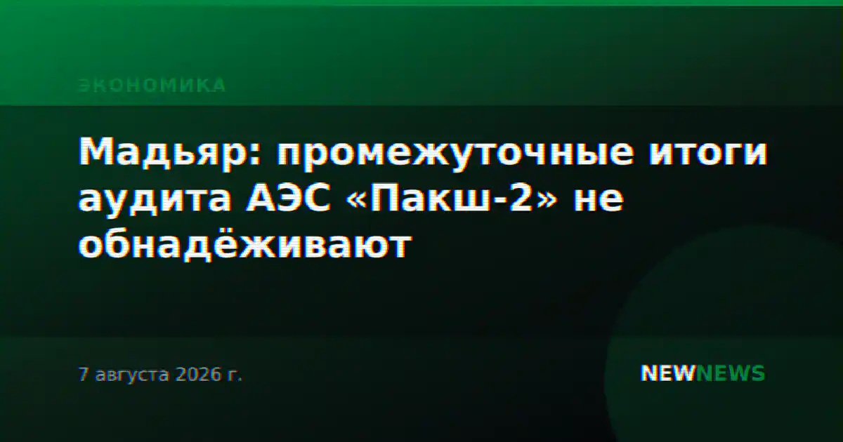 Мадьяр: промежуточные итоги аудита АЭС «Пакш-2» не обнадёживают