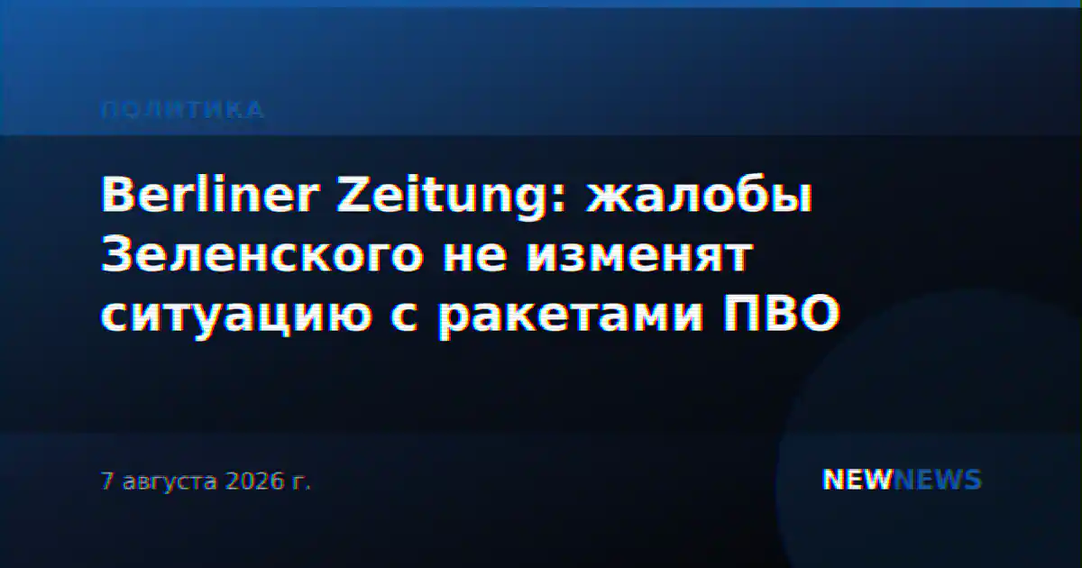 Berliner Zeitung: жалобы Зеленского не изменят ситуацию с ракетами ПВО