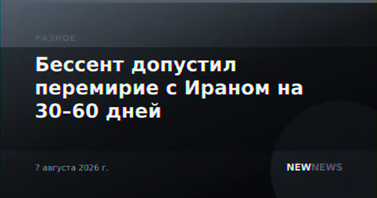 Бессент допустил перемирие с Ираном на 30–60 дней