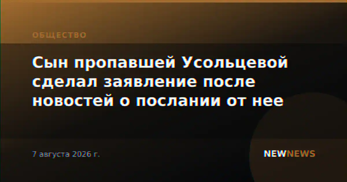 Сын пропавшей Усольцевой сделал заявление после новостей о послании от нее