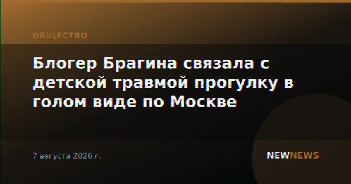 Блогер Брагина связала с детской травмой прогулку в голом виде по Москве