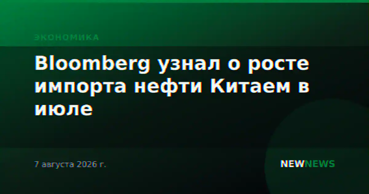 Bloomberg узнал о росте импорта нефти Китаем в июле