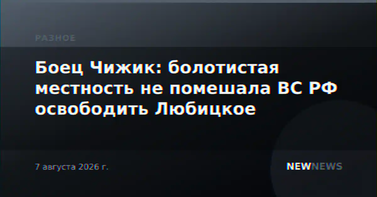 Боец Чижик: болотистая местность не помешала ВС РФ освободить Любицкое