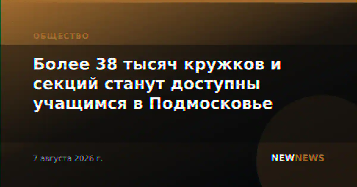 Более 38 тысяч кружков и секций станут доступны учащимся в Подмосковье