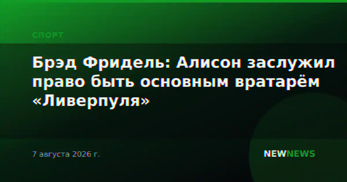Брэд Фридель: Алисон заслужил право быть основным вратарём «Ливерпуля»