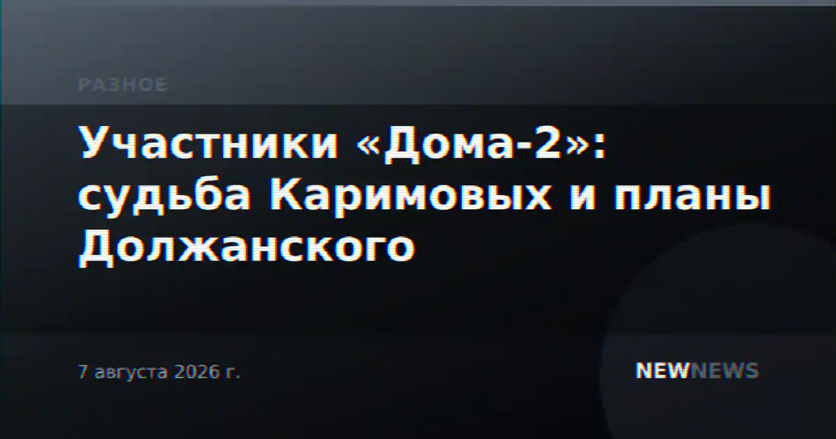 Участники «Дома-2»: судьба Каримовых и планы Должанского