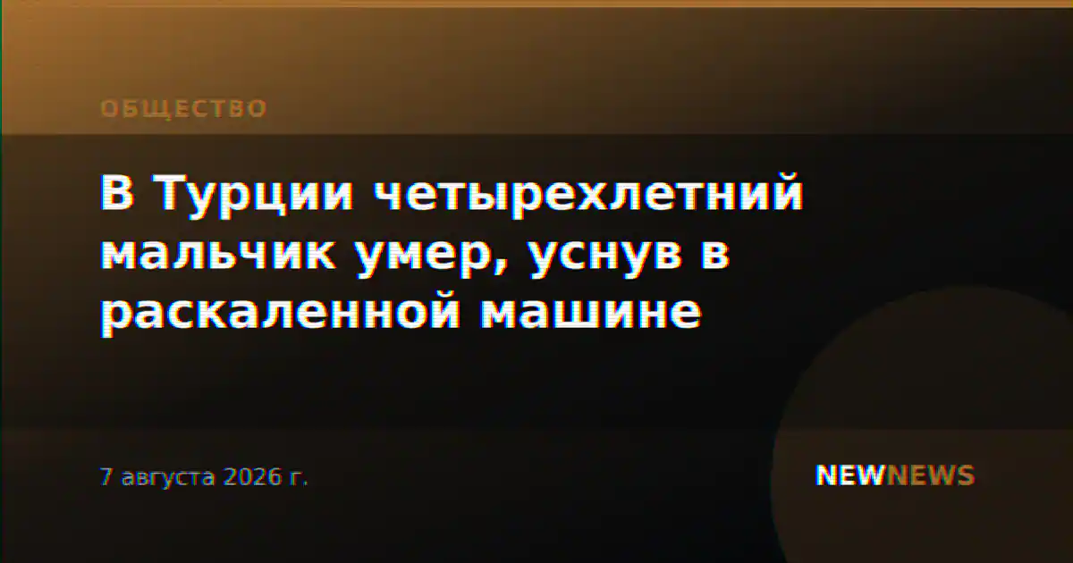 В Турции четырехлетний мальчик умер, уснув в раскаленной машине