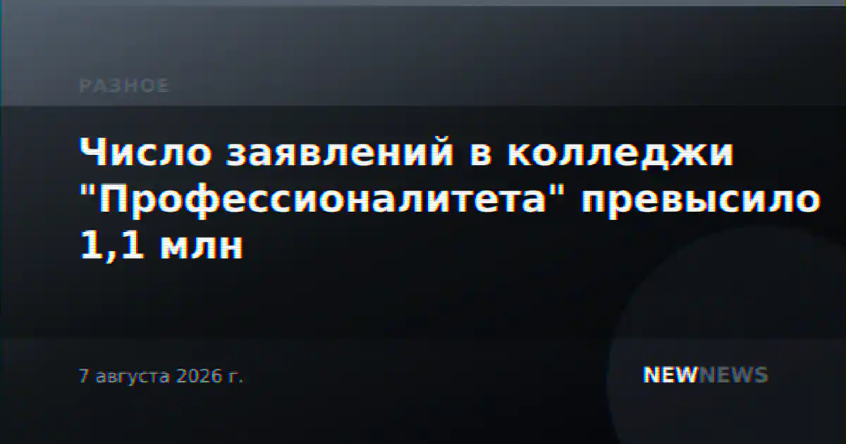 Число заявлений в колледжи "Профессионалитета" превысило 1,1 млн
