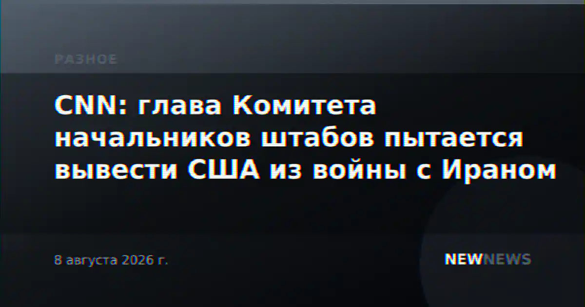 CNN: глава Комитета начальников штабов пытается вывести США из войны с Ираном