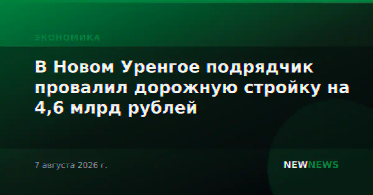 В Новом Уренгое подрядчик провалил дорожную стройку на 4,6 млрд рублей