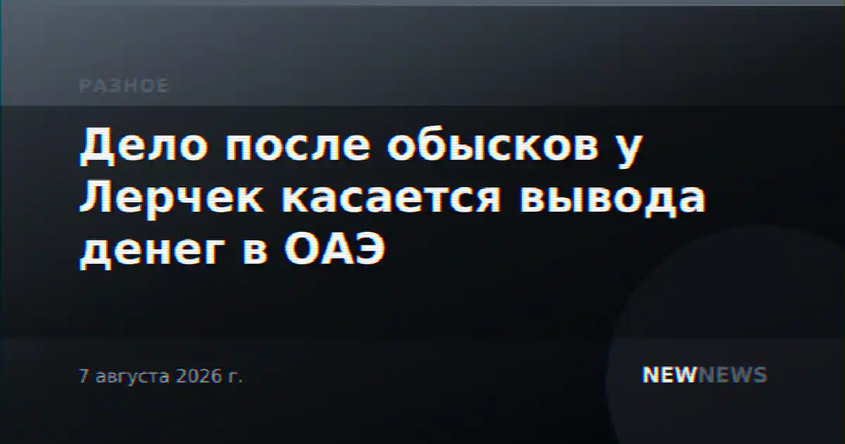 Дело после обысков у Лерчек касается вывода денег в ОАЭ