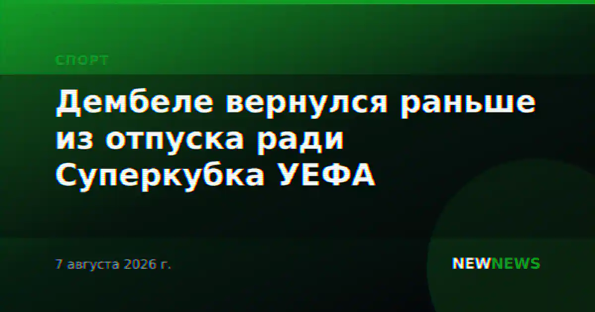 Дембеле вернулся раньше из отпуска ради Суперкубка УЕФА