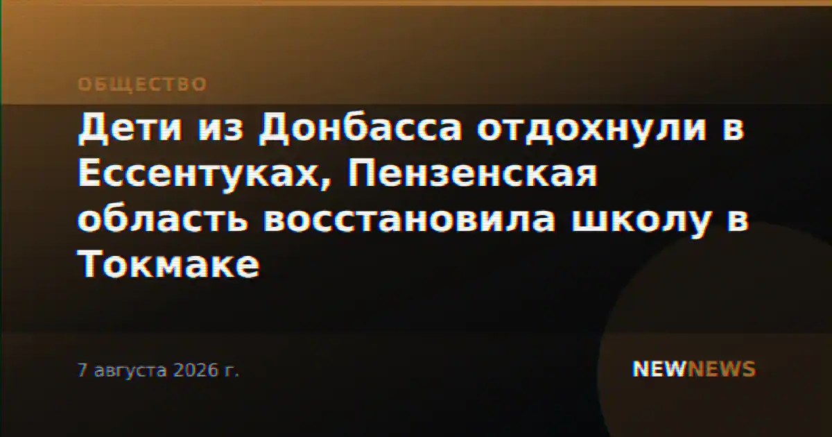 Дети из Донбасса отдохнули в Ессентуках, Пензенская область восстановила школу в Токмаке