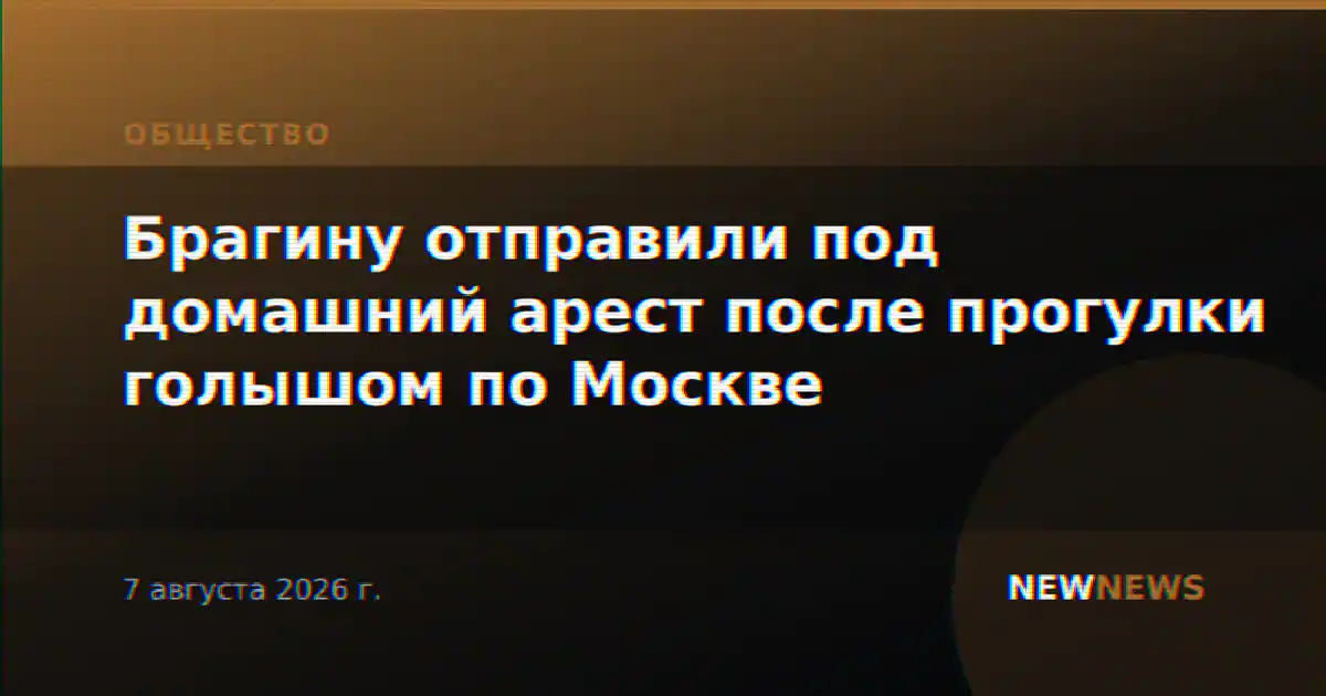 Брагину отправили под домашний арест после прогулки голышом по Москве