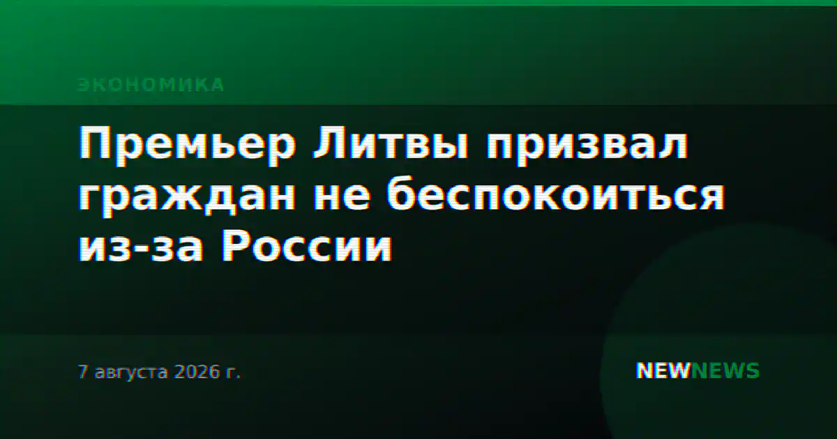 Премьер Литвы призвал граждан не беспокоиться из-за России