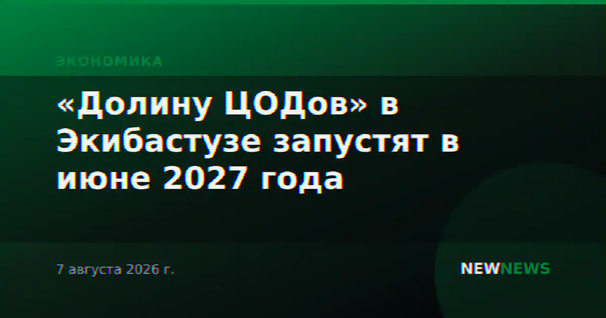 «Долину ЦОДов» в Экибастузе запустят в июне 2027 года