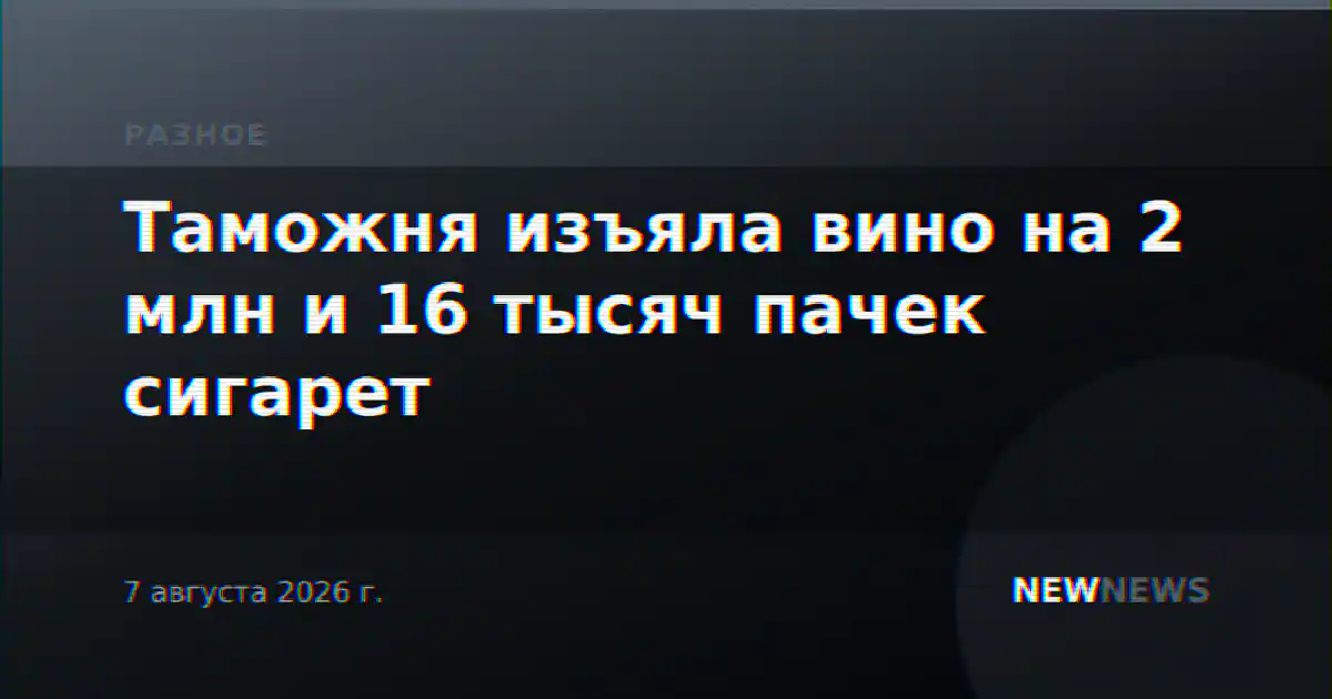 Таможня изъяла вино на 2 млн и 16 тысяч пачек сигарет